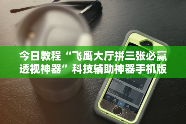 今日教程“飞鹰大厅拼三张必赢透视神器”科技辅助神器手机版教程