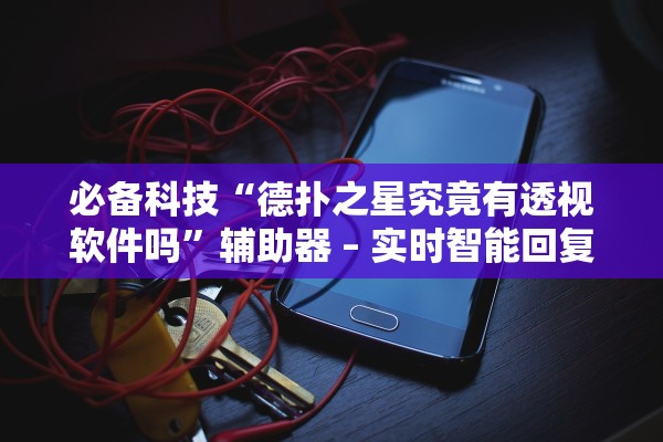 必备科技“德扑之星究竟有透视软件吗”辅助器 – 实时智能回复
