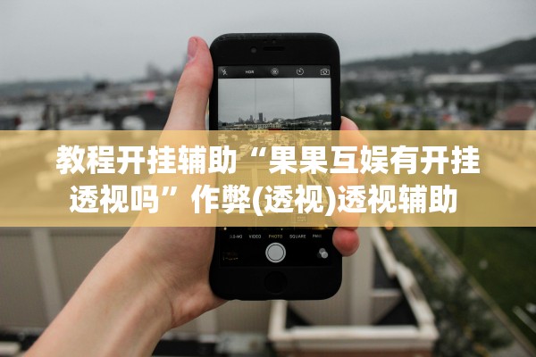 教程开挂辅助“果果互娱有开挂透视吗	”作弊(透视)透视辅助 