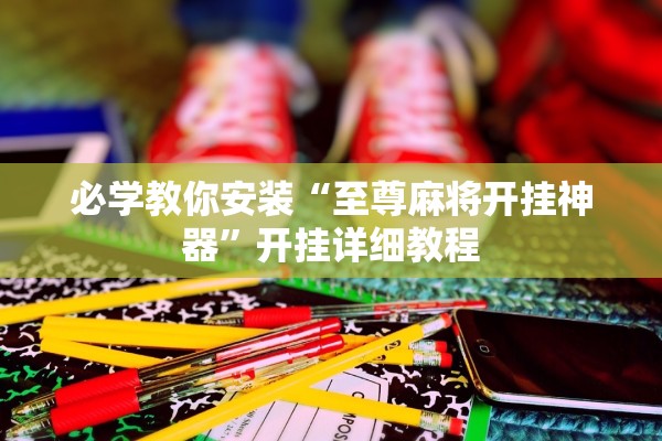 必学教你安装“至尊麻将开挂神器”开挂详细教程