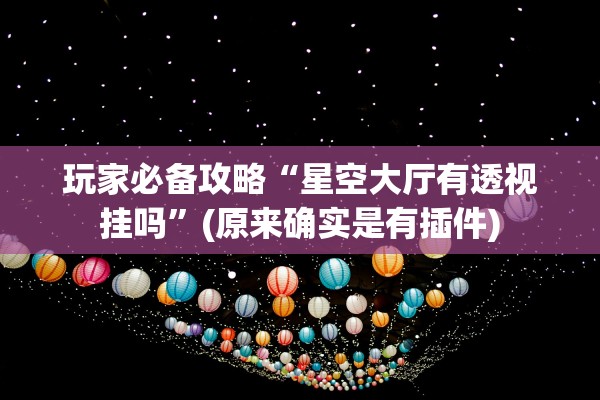 玩家必备攻略“星空大厅有透视挂吗”(原来确实是有插件)