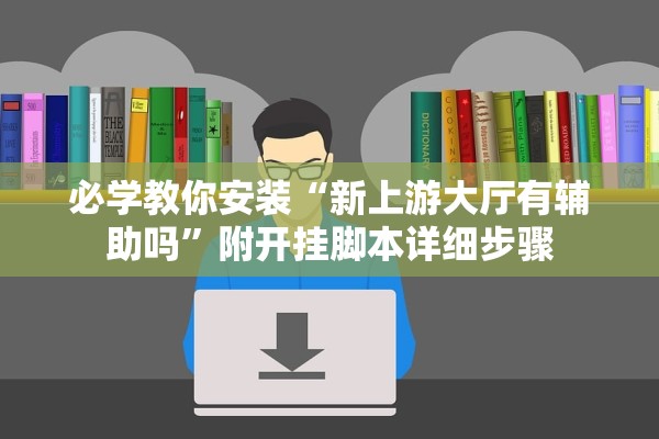 必学教你安装“新上游大厅有辅助吗”附开挂脚本详细步骤