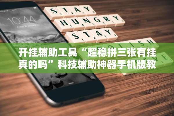 开挂辅助工具“超稳拼三张有挂真的吗”科技辅助神器手机版教程
