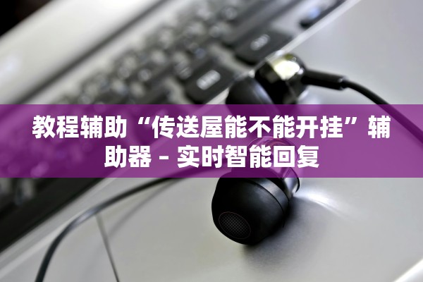 教程辅助“传送屋能不能开挂”辅助器 – 实时智能回复