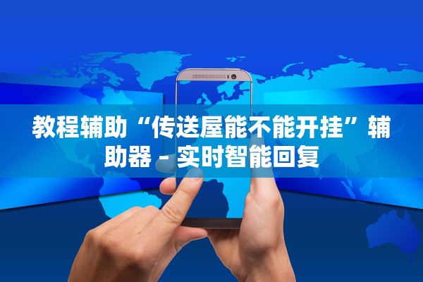 教程辅助“传送屋能不能开挂”辅助器 – 实时智能回复