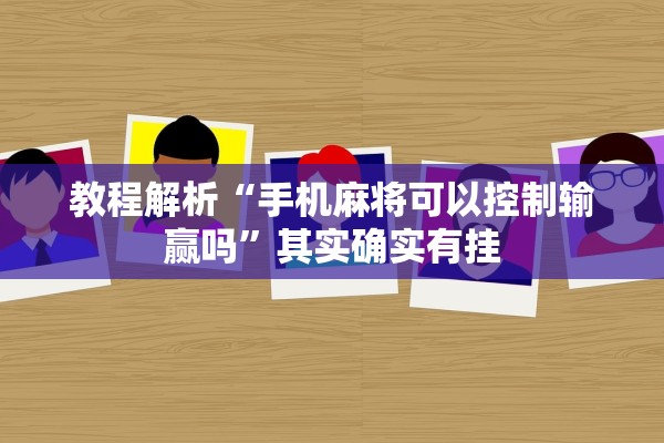 教程解析“手机麻将可以控制输赢吗	”其实确实有挂