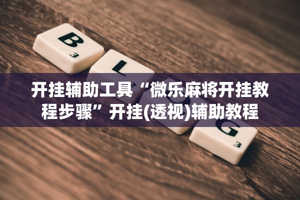 开挂辅助工具“微乐麻将开挂教程步骤	”开挂(透视)辅助教程
