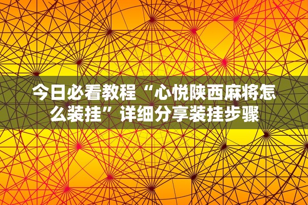 今日必看教程“心悦陕西麻将怎么装挂	”详细分享装挂步骤