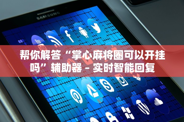 帮你解答“掌心麻将圈可以开挂吗	”辅助器 – 实时智能回复