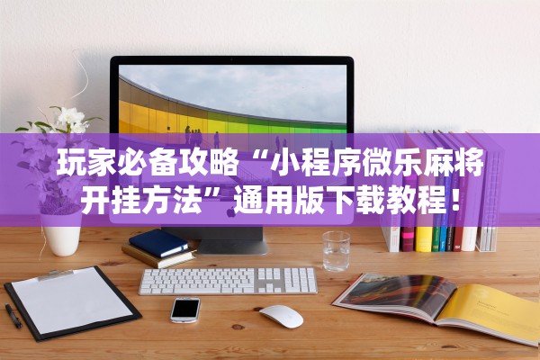 玩家必备攻略“小程序微乐麻将开挂方法	”通用版下载教程！