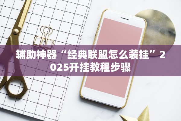 辅助神器“经典联盟怎么装挂”2025开挂教程步骤