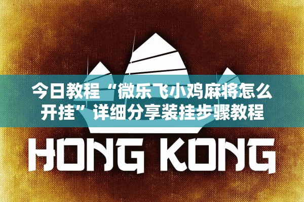 今日教程“微乐飞小鸡麻将怎么开挂”详细分享装挂步骤教程