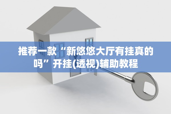 推荐一款“新悠悠大厅有挂真的吗	”开挂(透视)辅助教程