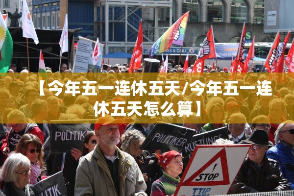 【今年五一连休五天/今年五一连休五天怎么算】