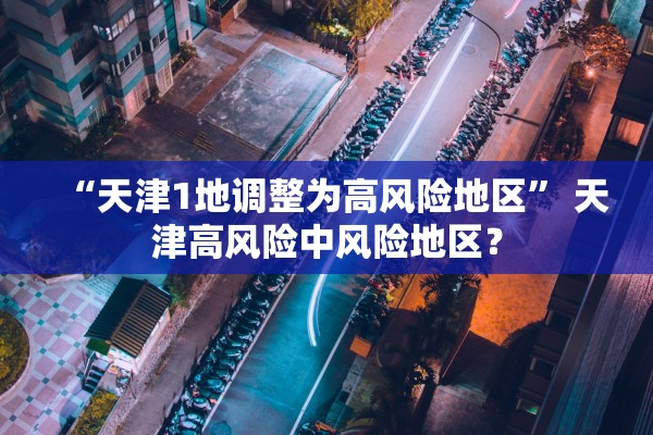 “天津1地调整为高风险地区” 天津高风险中风险地区？