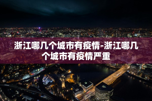 浙江哪几个城市有疫情-浙江哪几个城市有疫情严重
