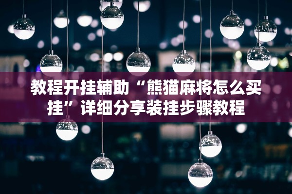 教程开挂辅助“熊猫麻将怎么买挂”详细分享装挂步骤教程