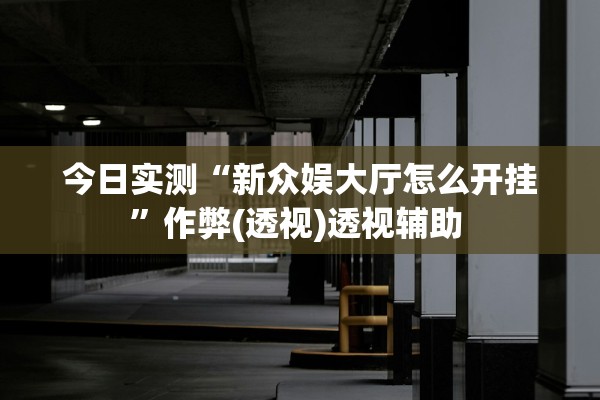 今日实测“新众娱大厅怎么开挂	”作弊(透视)透视辅助 