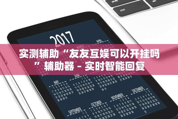 实测辅助“友友互娱可以开挂吗”辅助器 – 实时智能回复