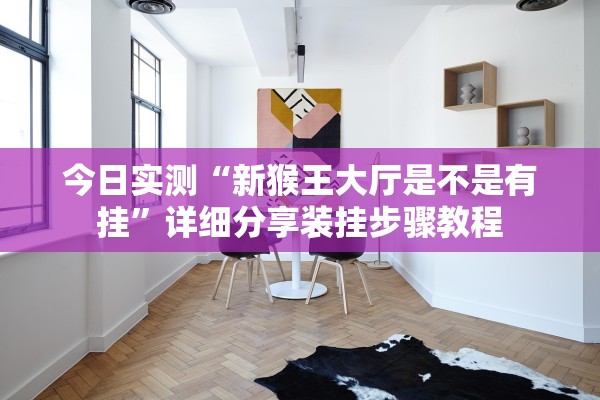 今日实测“新猴王大厅是不是有挂”详细分享装挂步骤教程