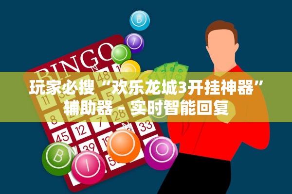 玩家必搜“欢乐龙城3开挂神器”辅助器 – 实时智能回复