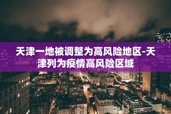 天津一地被调整为高风险地区-天津列为疫情高风险区域