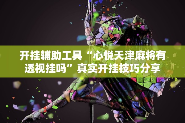 开挂辅助工具“心悦天津麻将有透视挂吗	”真实开挂技巧分享