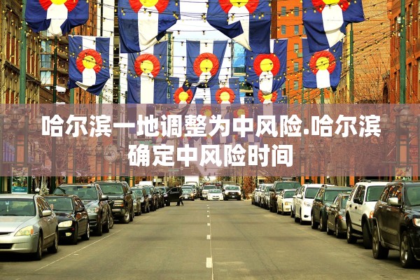 哈尔滨一地调整为中风险.哈尔滨确定中风险时间