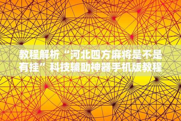 教程解析“河北四方麻将是不是有挂”科技辅助神器手机版教程