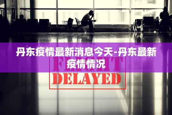 丹东疫情最新消息今天-丹东最新疫情情况