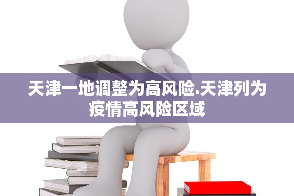 天津一地调整为高风险.天津列为疫情高风险区域