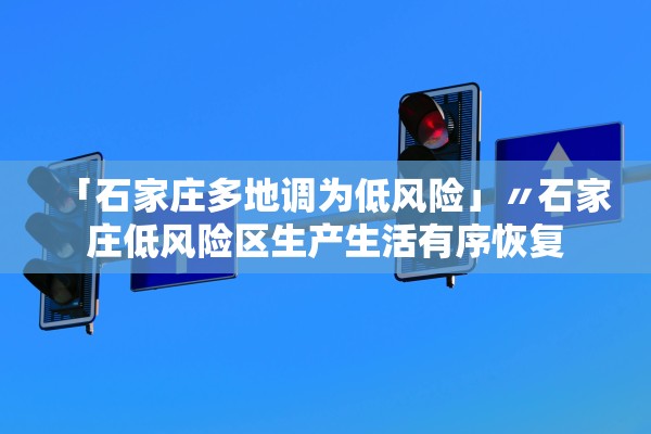 「石家庄多地调为低风险」〃石家庄低风险区生产生活有序恢复