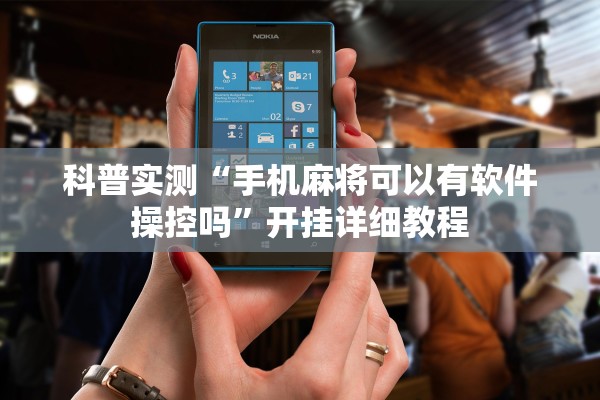 科普实测“手机麻将可以有软件操控吗”开挂详细教程