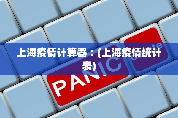 上海疫情计算器︰(上海疫情统计表)
