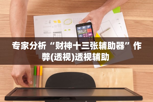 专家分析“财神十三张辅助器	”作弊(透视)透视辅助 