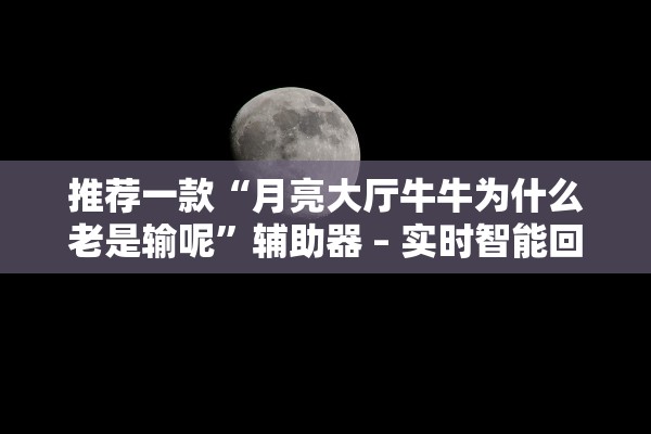 推荐一款“月亮大厅牛牛为什么老是输呢	”辅助器 – 实时智能回复