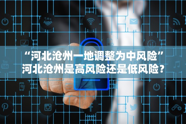 “河北沧州一地调整为中风险	” 河北沧州是高风险还是低风险？