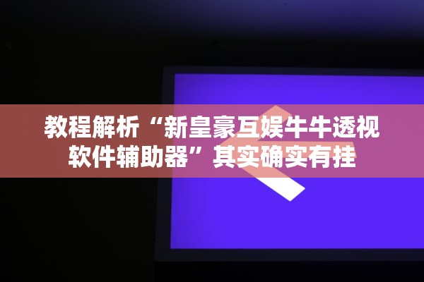 教程解析“新皇豪互娱牛牛透视软件辅助器”其实确实有挂