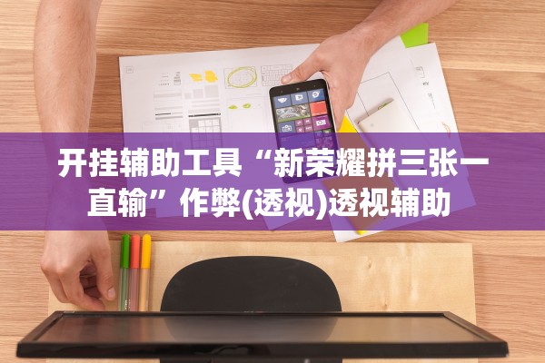 开挂辅助工具“新荣耀拼三张一直输	”作弊(透视)透视辅助 