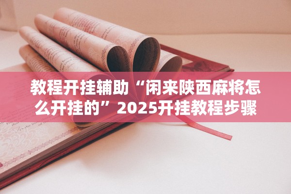 教程开挂辅助“闲来陕西麻将怎么开挂的”2025开挂教程步骤