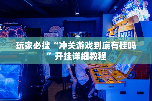 玩家必搜“冲关游戏到底有挂吗	”开挂详细教程