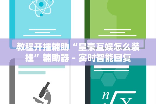 教程开挂辅助“皇豪互娱怎么装挂”辅助器 – 实时智能回复