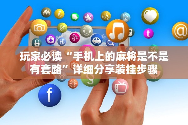 玩家必读“手机上的麻将是不是有套路”详细分享装挂步骤