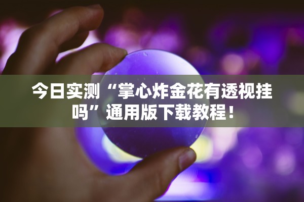 今日实测“掌心炸金花有透视挂吗”通用版下载教程！