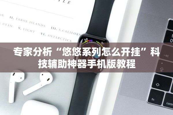 专家分析“悠悠系列怎么开挂”科技辅助神器手机版教程