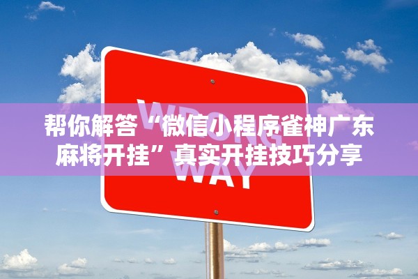 帮你解答“微信小程序雀神广东麻将开挂”真实开挂技巧分享