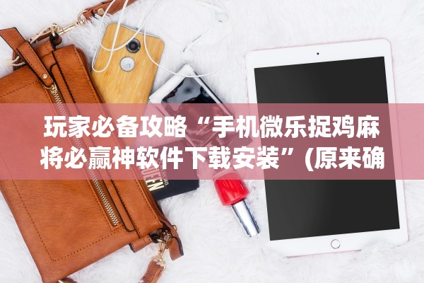 玩家必备攻略“手机微乐捉鸡麻将必赢神软件下载安装	”(原来确实是有插件) 