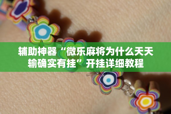 辅助神器“微乐麻将为什么天天输确实有挂	”开挂详细教程