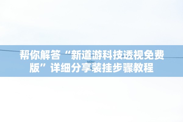 帮你解答“新道游科技透视免费版”详细分享装挂步骤教程