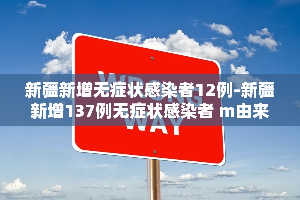 新疆新增无症状感染者12例-新疆新增137例无症状感染者 m由来cn